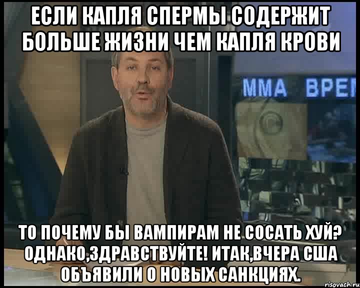 Если капля спермы содержит больше жизни чем капля крови то почему бы вампирам не сосать хуй? ОДНАКО,ЗДРАВСТВУЙТЕ! Итак,вчера США объявили о новых санкциях., Мем Однако Здравствуйте