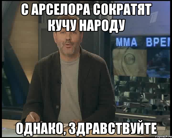 с арселора сократят кучу народу однако, здравствуйте, Мем Однако Здравствуйте