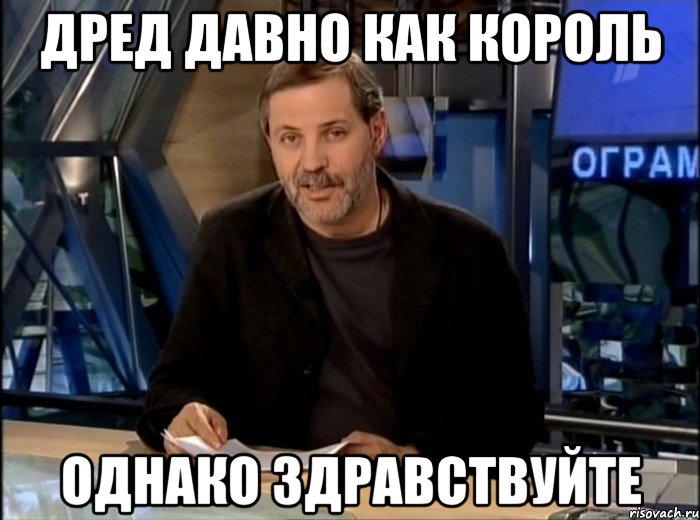 Дред давно как Король Однако здравствуйте, Мем Однако Здравствуйте