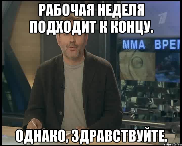 Рабочая неделя подходит к концу. Однако, здравствуйте., Мем Однако Здравствуйте