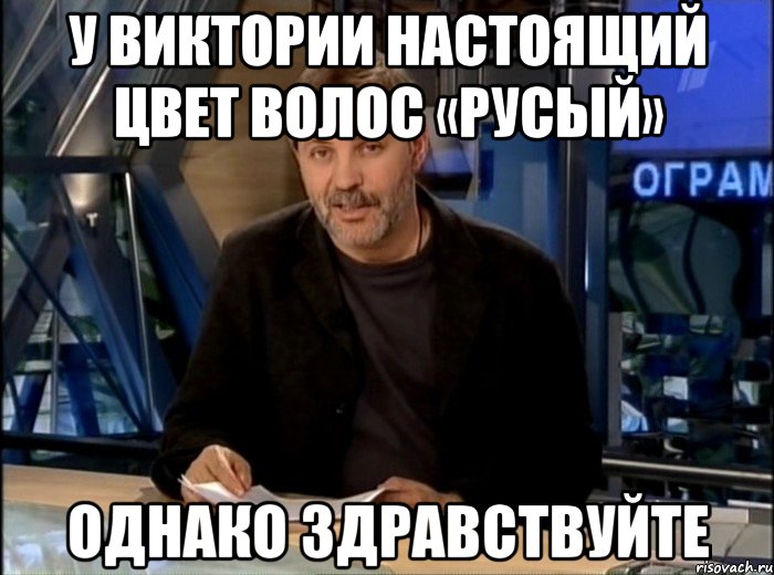 У Виктории настоящий цвет волос «Русый» Однако здравствуйте, Мем Однако Здравствуйте