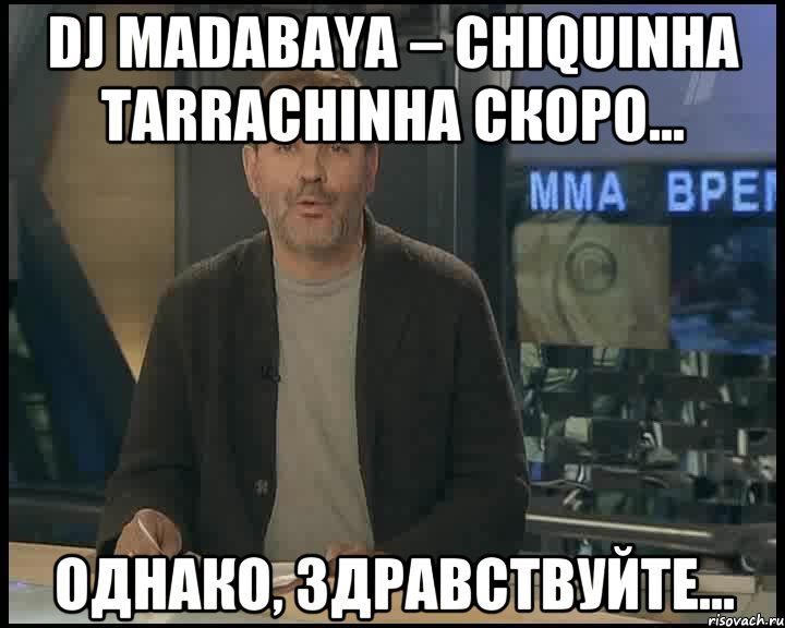 Dj madabaya – Chiquinha Tarrachinha скоро... Однако, здравствуйте..., Мем Однако Здравствуйте