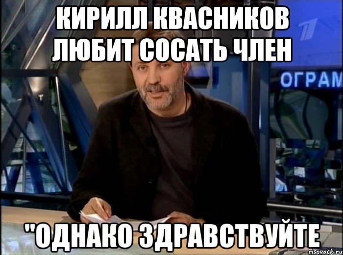 Кирилл Квасников любит сосать член "Однако Здравствуйте, Мем Однако Здравствуйте