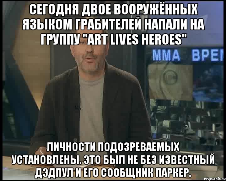 Сегодня двое вооружённых языком грабителей напали на группу "Art Lives Heroes" Личности подозреваемых установлены. Это был не без известный Дэдпул и его сообщник Паркер., Мем Однако Здравствуйте