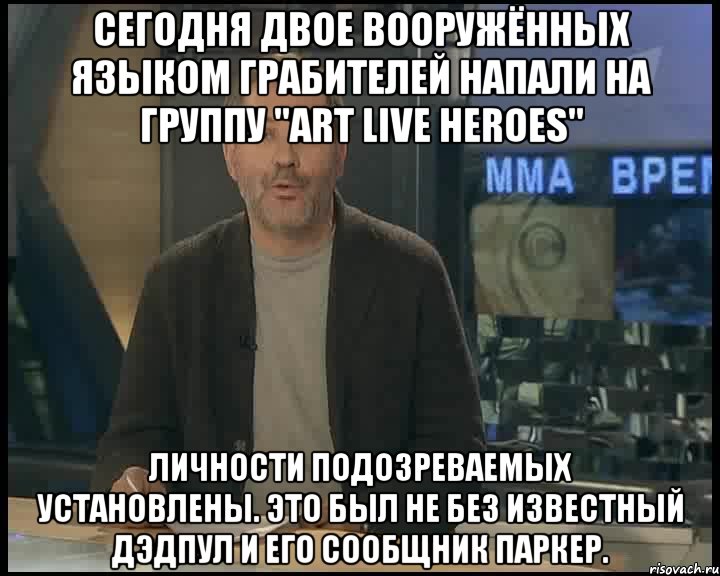 Сегодня двое вооружённых языком грабителей напали на группу "Art Live Heroes" Личности подозреваемых установлены. Это был не без известный Дэдпул и его сообщник Паркер., Мем Однако Здравствуйте