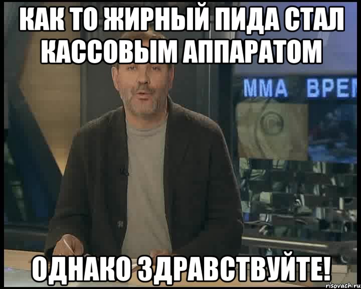 как то жирный пида стал кассовым аппаратом однако здравствуйте!, Мем Однако Здравствуйте