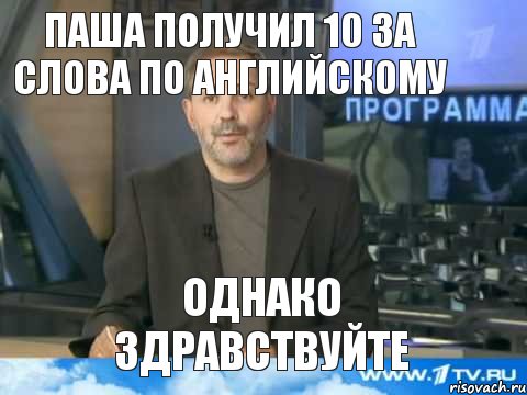 Паша получил 10 за слова по английскому Однако Здравствуйте, Мем  Однако