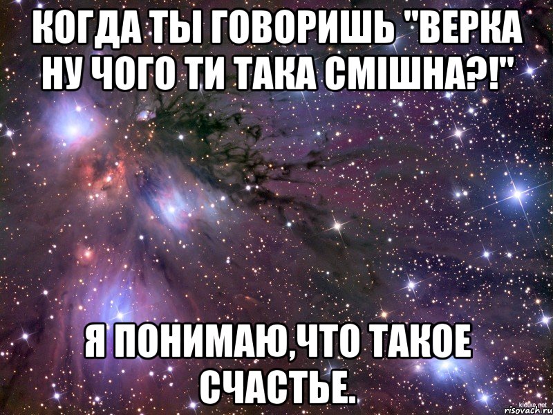 Когда ты говоришь "Верка ну чого ти така смішна?!" я понимаю,что такое счастье., Мем Космос