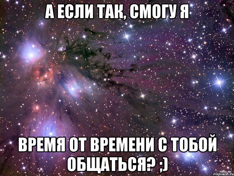 А если так, смогу я Время от времени с тобой общаться? ;), Мем Космос