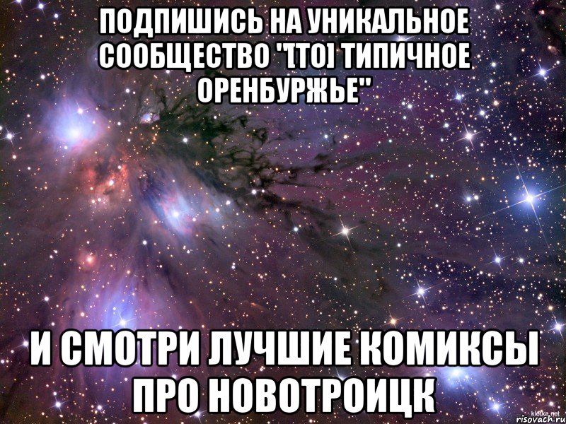 ПОДПИШИСЬ НА УНИКАЛЬНОЕ СООБЩЕСТВО "[ТО] ТИПИЧНОЕ ОРЕНБУРЖЬЕ" И СМОТРИ ЛУЧШИЕ КОМИКСЫ ПРО НОВОТРОИЦК, Мем Космос