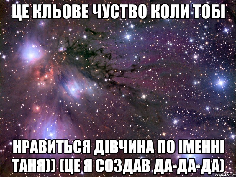 Це кльове чуство коли тобі нравиться дівчина по іменні Таня)) (це я создав да-да-да), Мем Космос