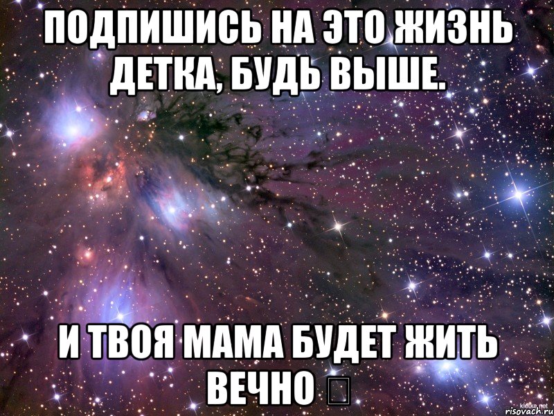 ПОДПИШИСЬ НА Это жизнь детка, будь выше. И ТВОЯ МАМА БУДЕТ ЖИТЬ ВЕЧНО ❤, Мем Космос