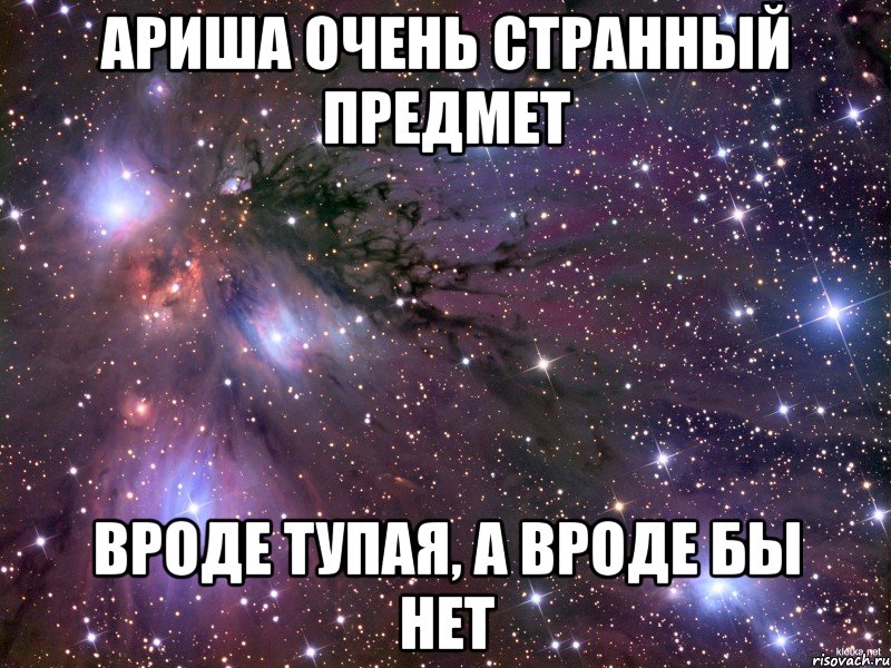 Ариша очень странный предмет Вроде тупая, а вроде бы нет, Мем Космос