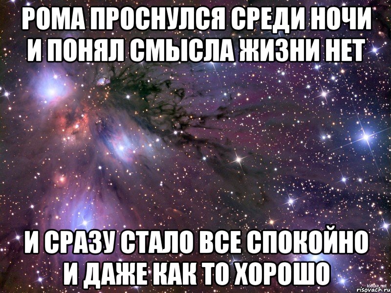 Рома проснулся среди ночи и понял смысла жизни нет И сразу стало все спокойно и даже как то хорошо, Мем Космос