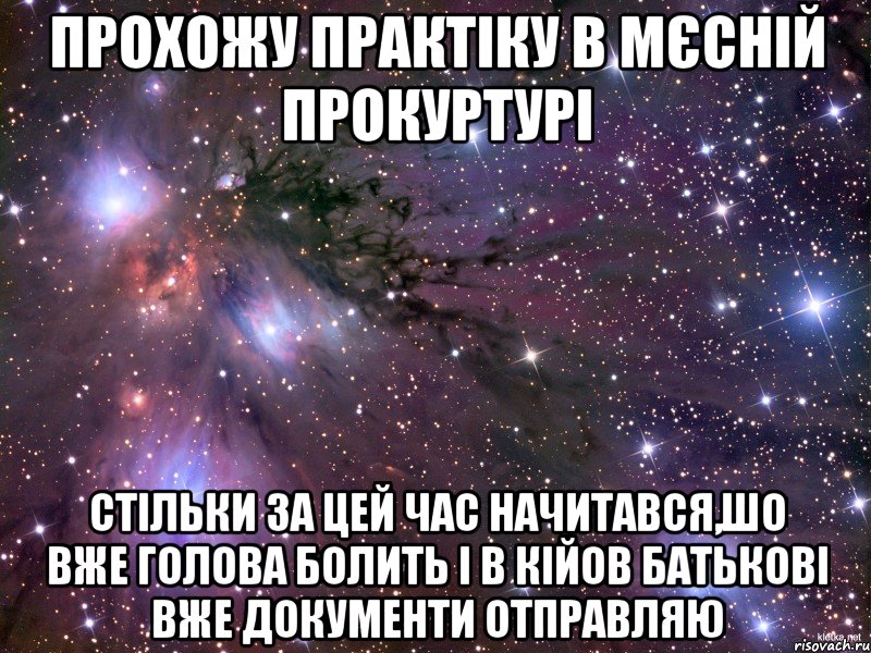 Прохожу практіку в мєсній прокуртурі стільки за цей час начитався,шо вже голова болить і в Кійов батькові вже документи отправляю, Мем Космос