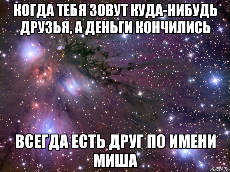 Когда тебя зовут куда-нибудь друзья, а деньги кончились Всегда есть друг по имени Миша, Мем Космос