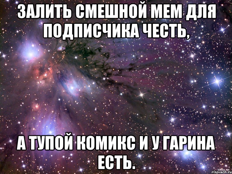 залить смешной мем для подписчика честь, а тупой комикс и у гарина есть., Мем Космос