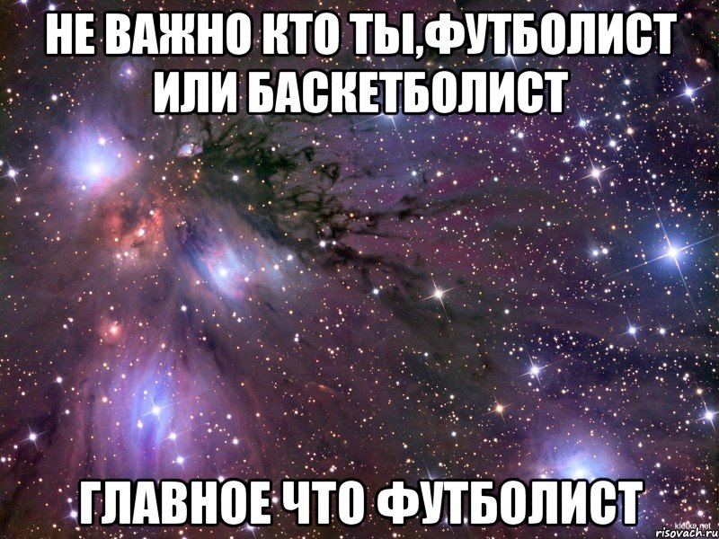 не важно кто ты,футболист или баскетболист главное что футболист, Мем Космос