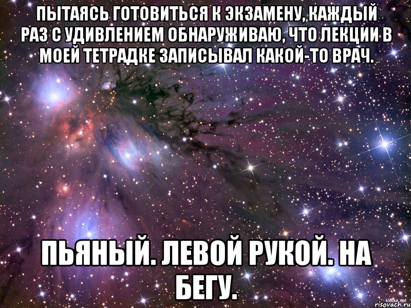 Пытаясь готовиться к экзамену, каждый раз с удивлением обнаруживаю, что лекции в моей тетрадке записывал какой-то врач. Пьяный. Левой рукой. На бегу., Мем Космос