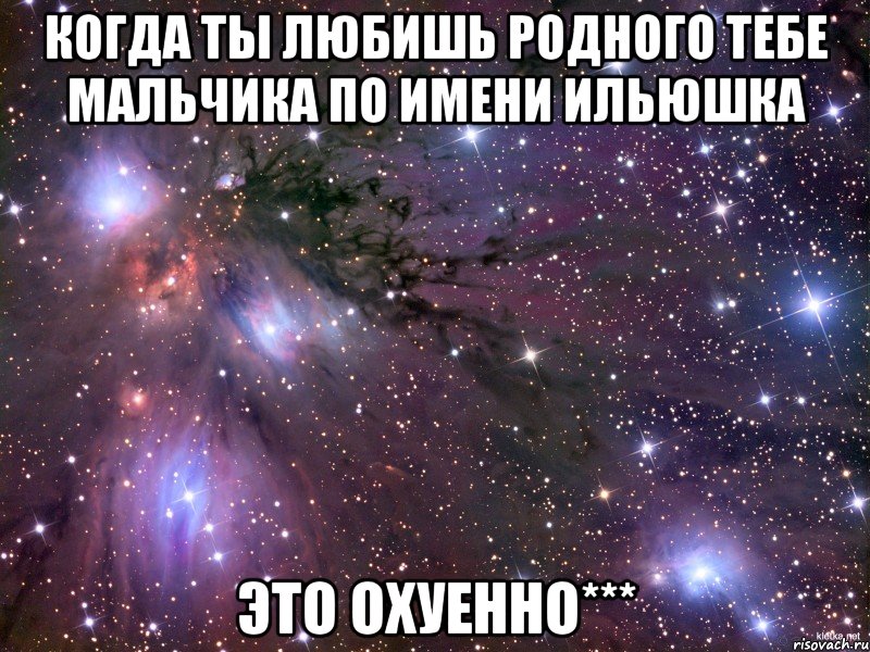 когда ты любишь родного тебе мальчика по имени Ильюшка это охуенно***, Мем Космос