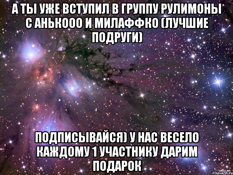 А ТЫ УЖЕ ВСТУПИЛ В ГРУППУ рУлИмОнЫ С аНЬкООО и мИлАФФко (лучшие подруги) ПОДПИСЫВАЙСЯ) У НАС ВЕСЕЛО КАЖДОМУ 1 УЧАСТНИКУ ДАРИМ ПОДАРОК, Мем Космос