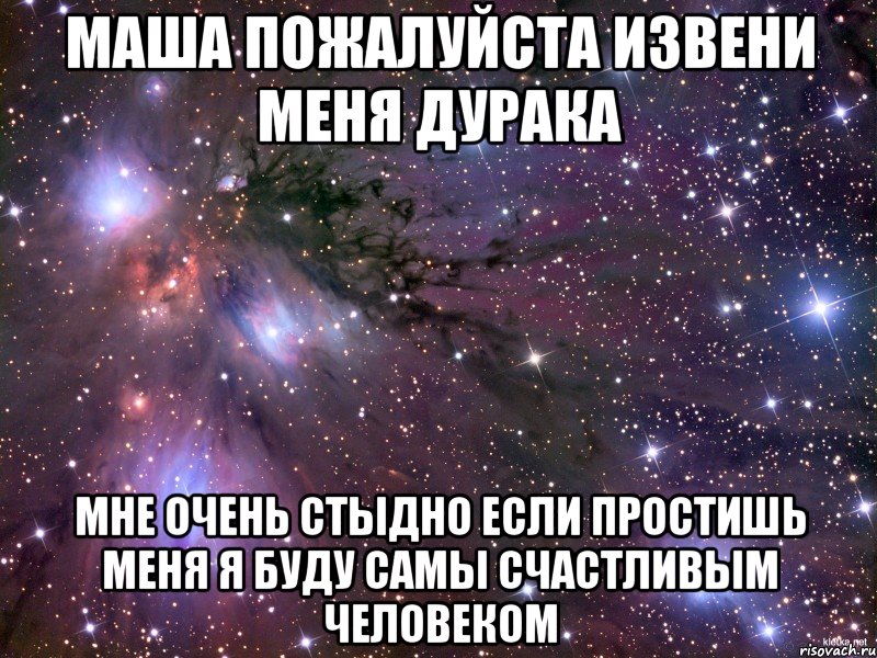 Маша пожалуйста извени меня дурака Мне очень стыдно Если простишь меня я буду самы счастливым человеком, Мем Космос