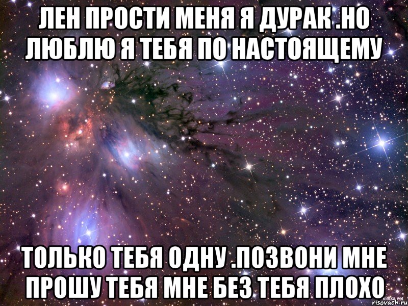 Лен прости меня я дурак .но люблю я тебя по настоящему только тебя одну .позвони мне прошу тебя мне без тебя плохо, Мем Космос