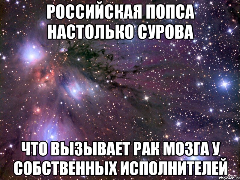 российская попса настолько сурова что вызывает рак мозга у собственных исполнителей, Мем Космос