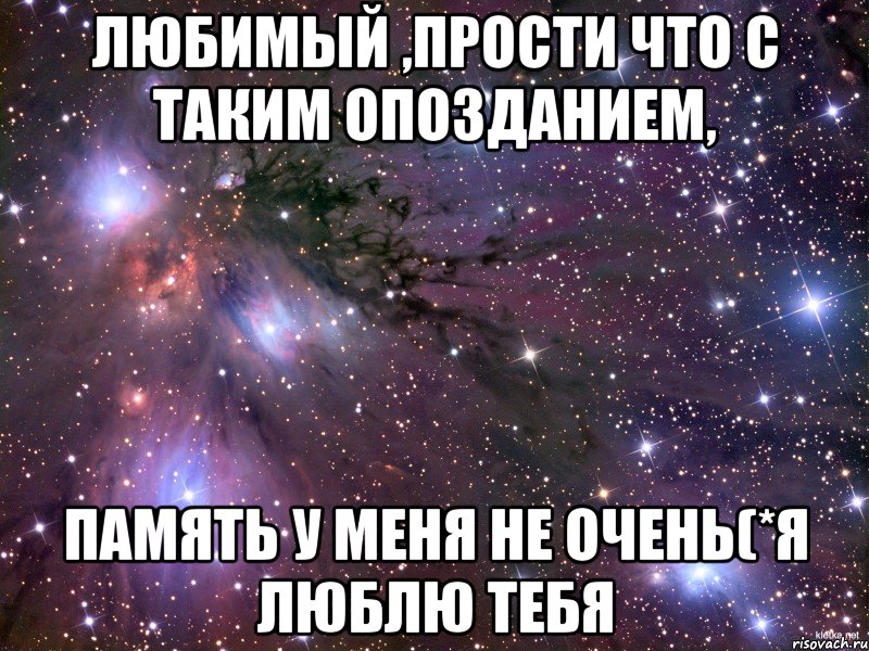 любимый ,прости что с таким опозданием, память у меня не очень(*я люблю тебя, Мем Космос