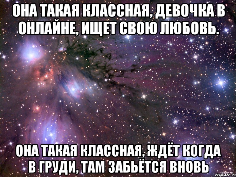 Она такая классная, девочка в онлайне, ищет свою любовь. она такая классная, ждёт когда в груди, там забьётся вновь, Мем Космос