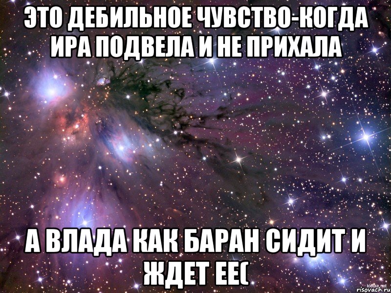 это дебильное чувство-когда ИРА подвела и не прихала а Влада как баран сидит и ждет ее(, Мем Космос