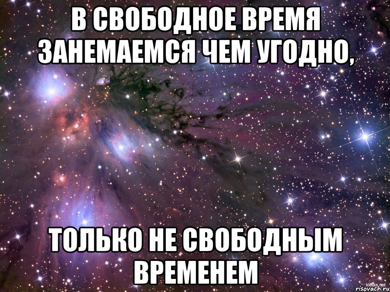 в свободное время занемаемся чем угодно, только не свободным временем, Мем Космос