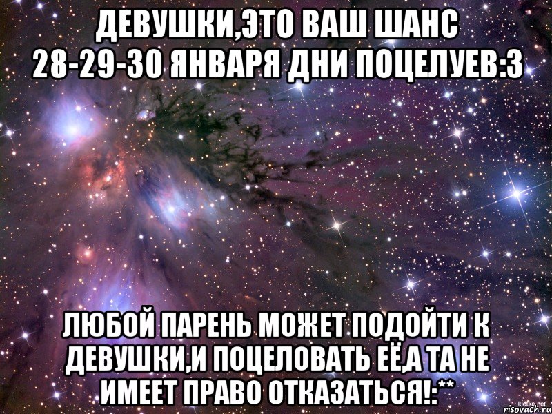 Девушки,это ваш шанс 28-29-30 Января Дни поцелуев:3 Любой парень может подойти к девушки,и поцеловать её,а та не имеет право отказаться!:**, Мем Космос