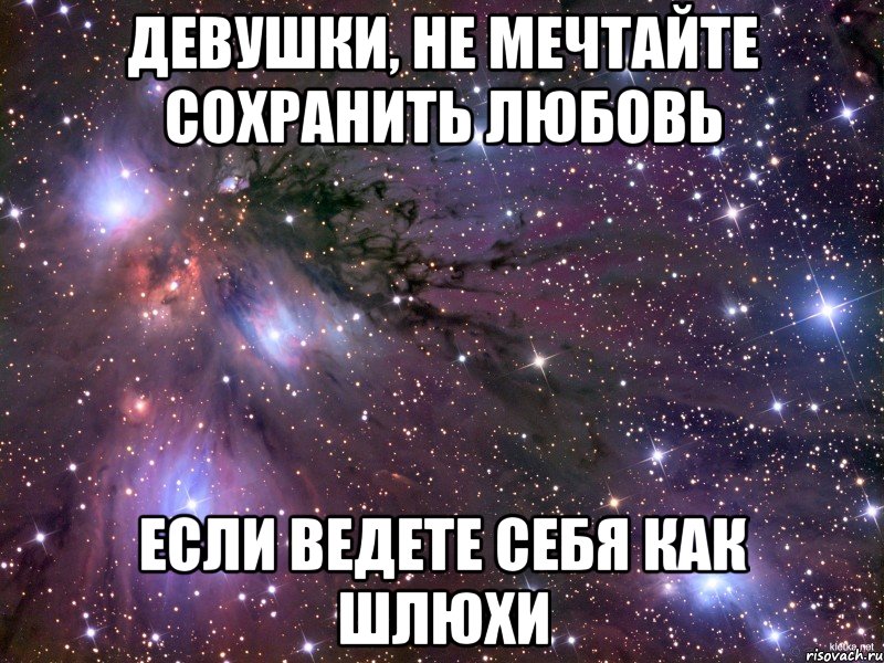 Девушки, не мечтайте сохранить любовь если ведете себя как шлюхи, Мем Космос