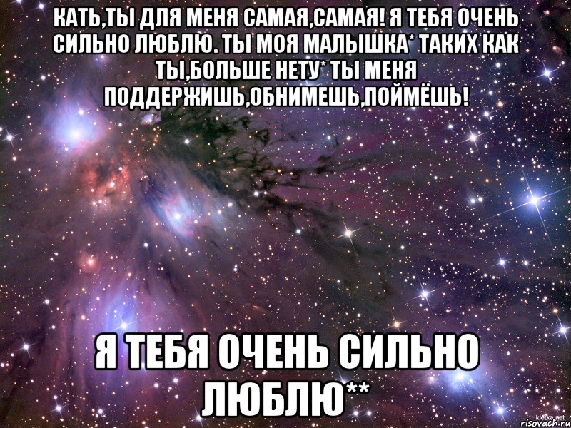 Кать,ты для меня самая,самая! Я тебя очень сильно люблю. ты моя малышка* таких как ты,больше нету* ты меня поддержишь,обнимешь,поймёшь! я тебя очень сильно люблю**, Мем Космос