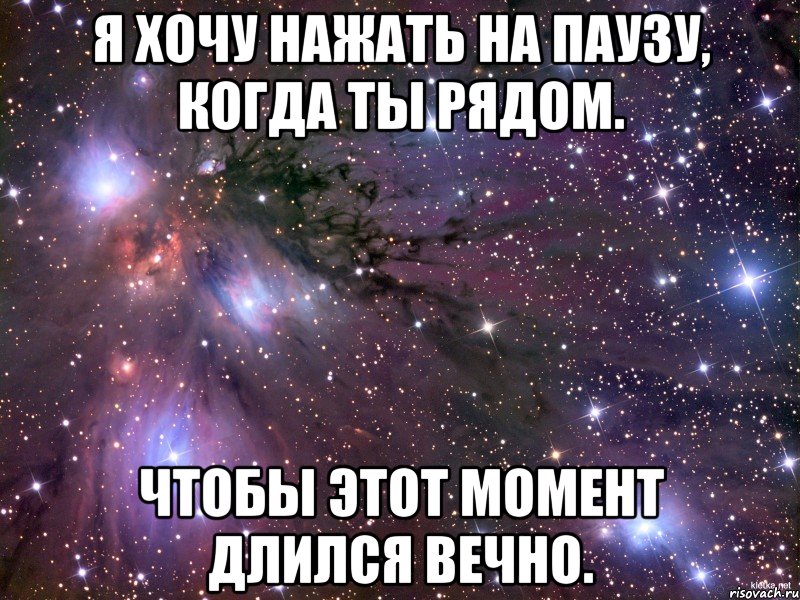 Я хочу нажать на паузу, когда ты рядом. чтобы этот момент длился вечно., Мем Космос