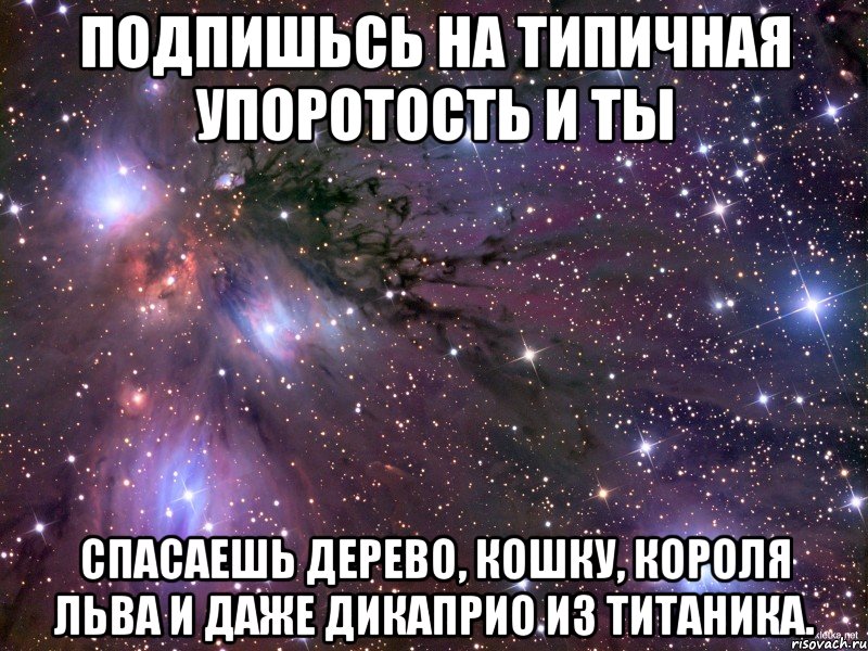 Подпишьсь на Типичная упоротость и ты спасаешь дерево, кошку, короля льва и даже ДИКАПРИО ИЗ ТИТАНИКА., Мем Космос