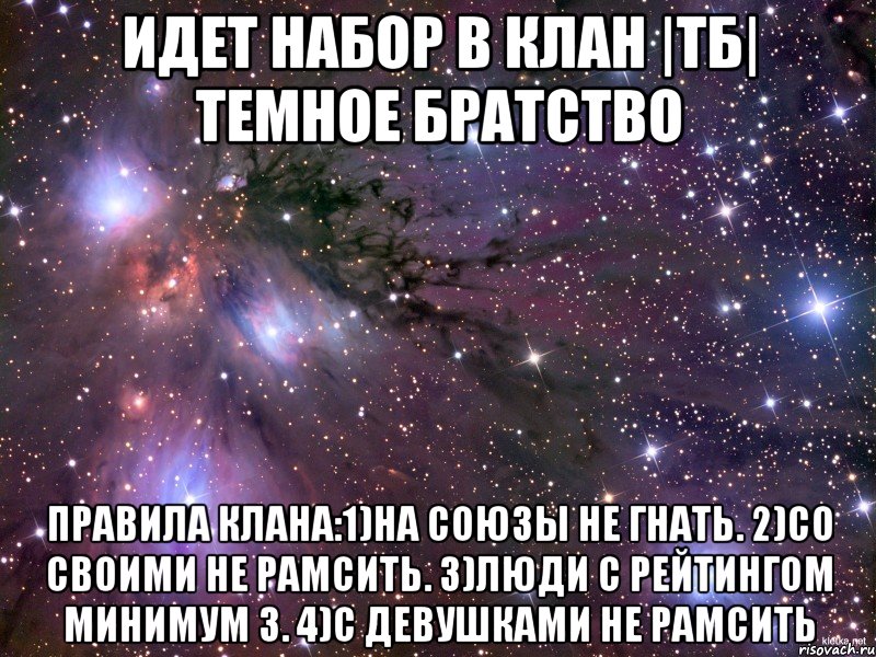 ИДЕТ НАБОР В КЛАН |ТБ| ТЕМНОЕ БРАТСТВО ПРАВИЛА КЛАНА:1)НА СОЮЗЫ НЕ ГНАТЬ. 2)СО СВОИМИ НЕ РАМСИТЬ. 3)ЛЮДИ С РЕЙТИНГОМ МИНИМУМ 3. 4)С ДЕВУШКАМИ НЕ РАМСИТЬ, Мем Космос