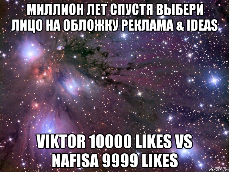 миллион лет спустя Выбери лицо на обложку Реклама & IDEAS Viktor 10000 likes vs Nafisa 9999 likes, Мем Космос