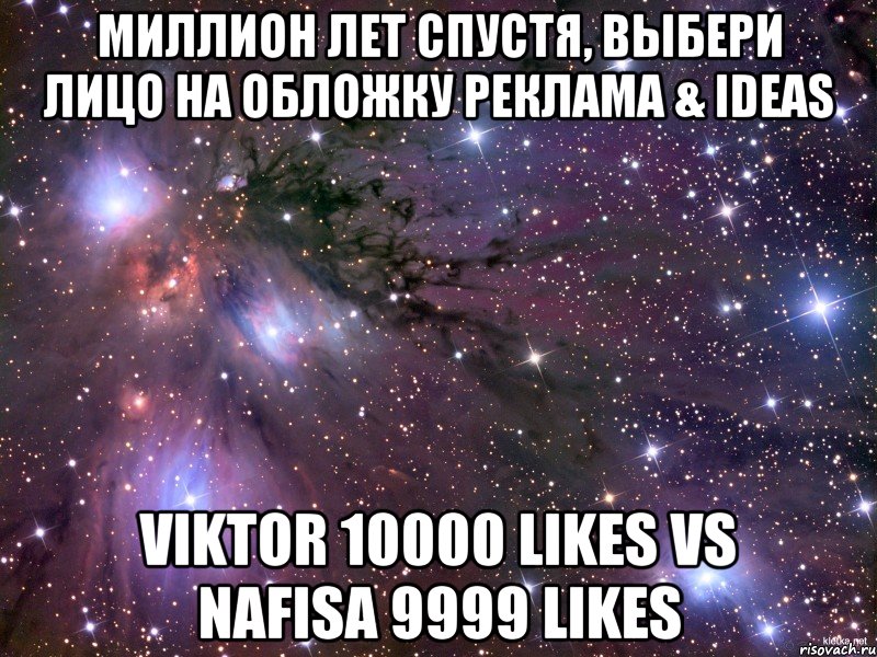 миллион лет спустя, Выбери лицо на обложку Реклама & IDEAS Viktor 10000 likes vs Nafisa 9999 likes, Мем Космос