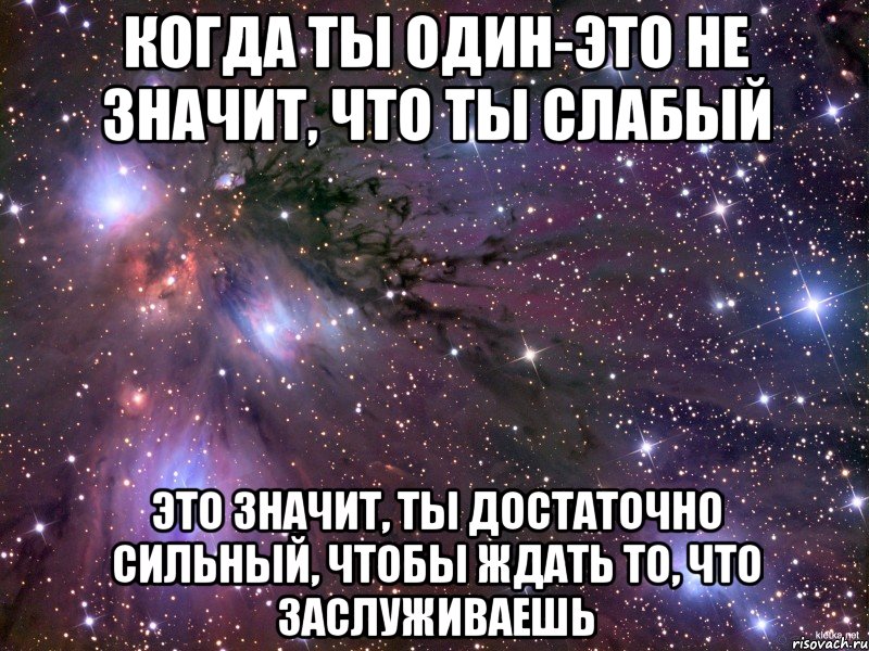 когда ты один-это не значит, что ты слабый это значит, ты достаточно сильный, чтобы ждать то, что заслуживаешь, Мем Космос