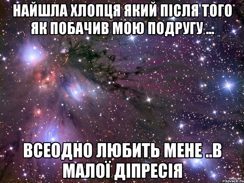 Найшла хлопця який після того як побачив мою подругу ... всеодно любить мене ..в малої діпресія, Мем Космос