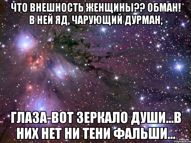 Что внешность женщины?? Обман! В ней яд, чарующий дурман, Глаза-вот зеркало души...в них нет ни тени фальши..., Мем Космос