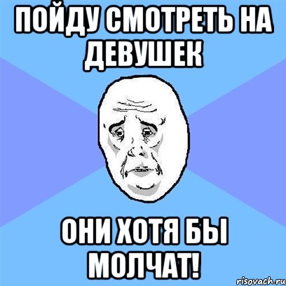 пойду смотреть на девушек они хотя бы молчат!, Мем Okay face