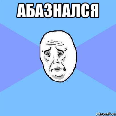 абазнался , Мем Okay face