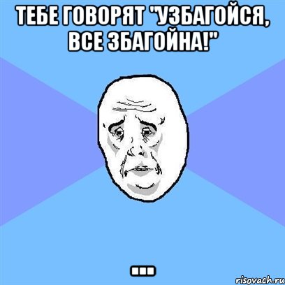 тебе говорят "Узбагойся, все збагойна!" ..., Мем Okay face