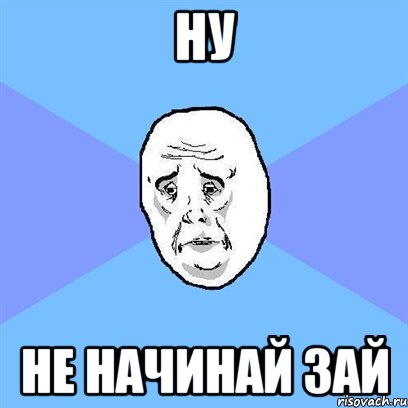 Ну не начинай зай, Мем Okay face