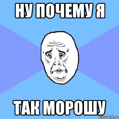 ну почему я так морошу, Мем Okay face