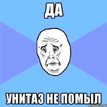 да унитаз не помыл, Мем Okay face