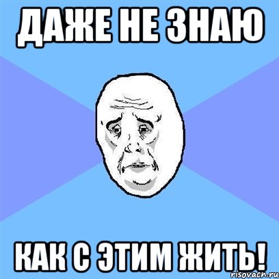 Даже не знаю как с этим жить!, Мем Okay face